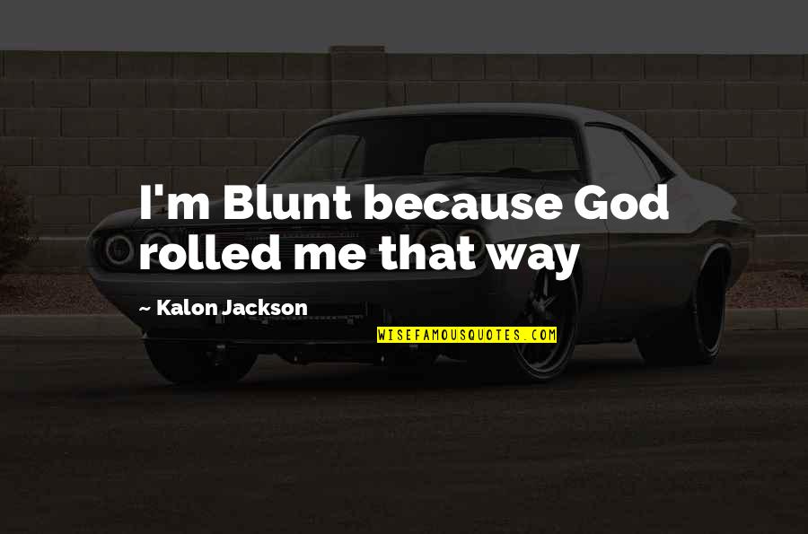 Life Lessons God Quotes By Kalon Jackson: I'm Blunt because God rolled me that way