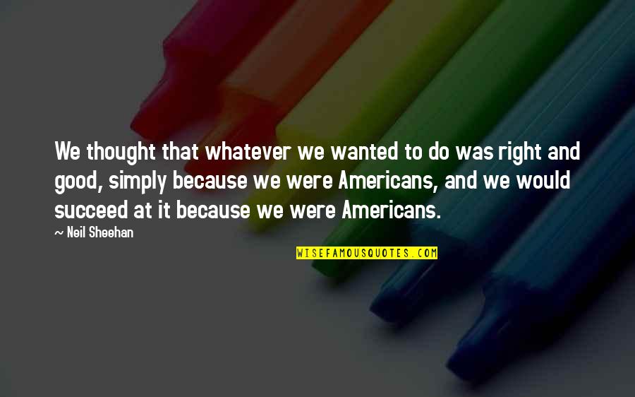 Life Lessons In French Quotes By Neil Sheehan: We thought that whatever we wanted to do Life Lessons In French Quotes By Neil Sheehan: We thought that whatever we wanted to do