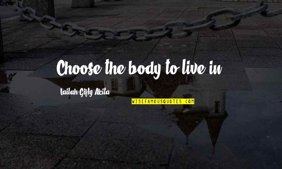 Life Lessons In Love Quotes By Lailah Gifty Akita: Choose the body to live in. Life Lessons In Love Quotes By Lailah Gifty Akita: Choose the body to live in.