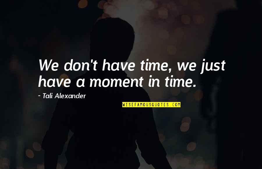 Life Lessons In Love Quotes By Tali Alexander: We don't have time, we just have a