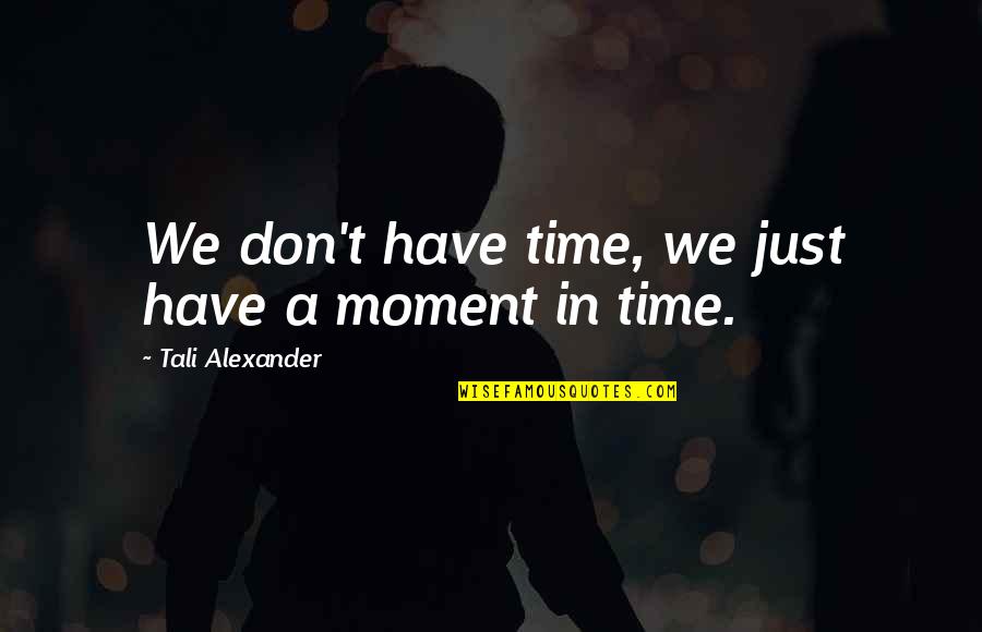 Life Lessons In Love Quotes By Tali Alexander: We don't have time, we just have a Life Lessons In Love Quotes By Tali Alexander: We don't have time, we just have a
