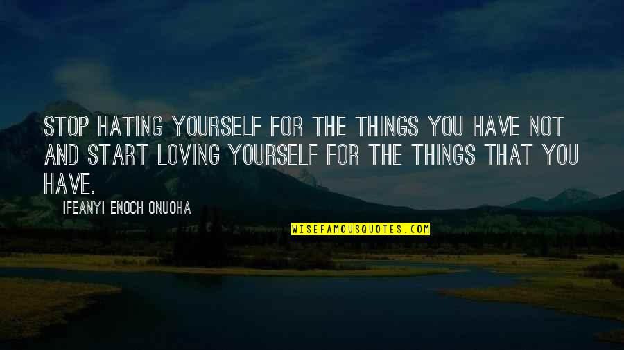 Life Lessons Inspirational Quotes By Ifeanyi Enoch Onuoha: Stop hating yourself for the things you have Life Lessons Inspirational Quotes By Ifeanyi Enoch Onuoha: Stop hating yourself for the things you have