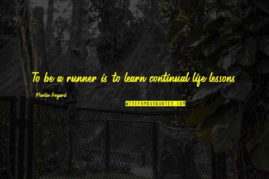 Life Lessons Inspirational Quotes By Martin Dugard: To be a runner is to learn continual Life Lessons Inspirational Quotes By Martin Dugard: To be a runner is to learn continual