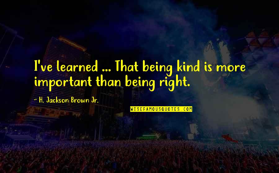 Life Lessons Learned Quotes By H. Jackson Brown Jr.: I've learned ... That being kind is more