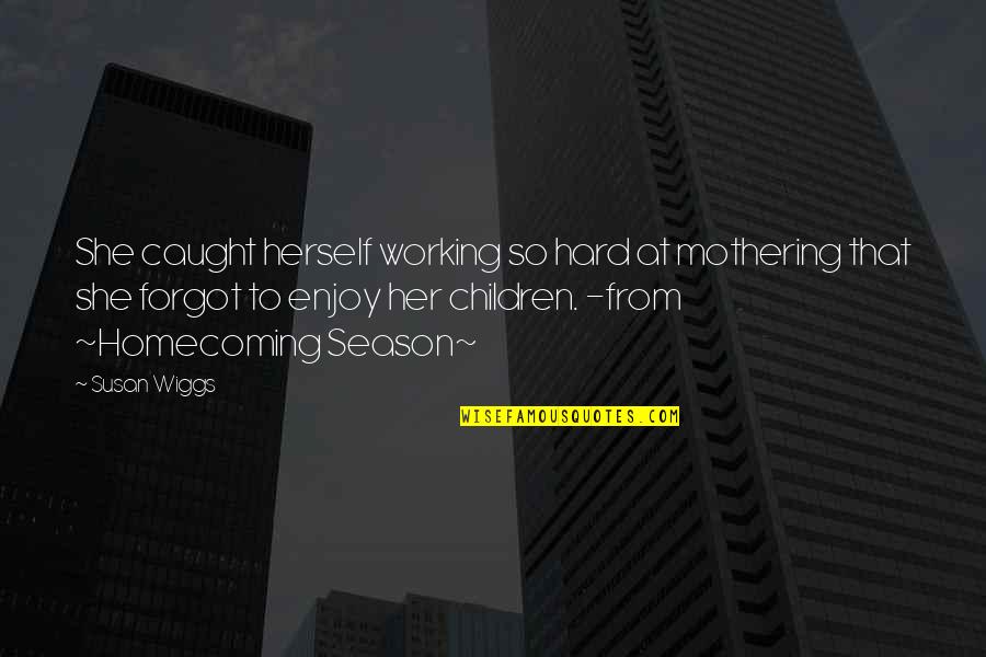 Life Lessons Life Experience Quotes By Susan Wiggs: She caught herself working so hard at mothering Life Lessons Life Experience Quotes By Susan Wiggs: She caught herself working so hard at mothering