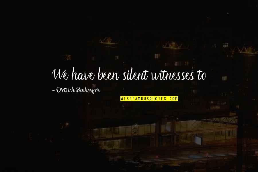Life Lessons Life Reason Quotes By Dietrich Bonhoeffer: We have been silent witnesses to Life Lessons Life Reason Quotes By Dietrich Bonhoeffer: We have been silent witnesses to