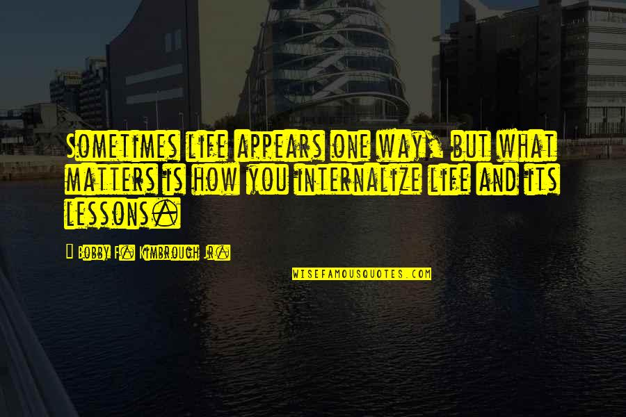 Life Lessons Motivational Quotes By Bobby F. Kimbrough Jr.: Sometimes life appears one way, but what matters Life Lessons Motivational Quotes By Bobby F. Kimbrough Jr.: Sometimes life appears one way, but what matters