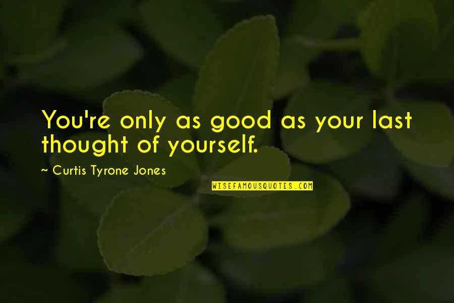 Life Lessons Motivational Quotes By Curtis Tyrone Jones: You're only as good as your last thought Life Lessons Motivational Quotes By Curtis Tyrone Jones: You're only as good as your last thought