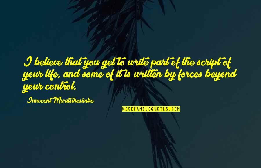 Life Lessons Motivational Quotes By Innocent Mwatsikesimbe: I believe that you get to write part Life Lessons Motivational Quotes By Innocent Mwatsikesimbe: I believe that you get to write part