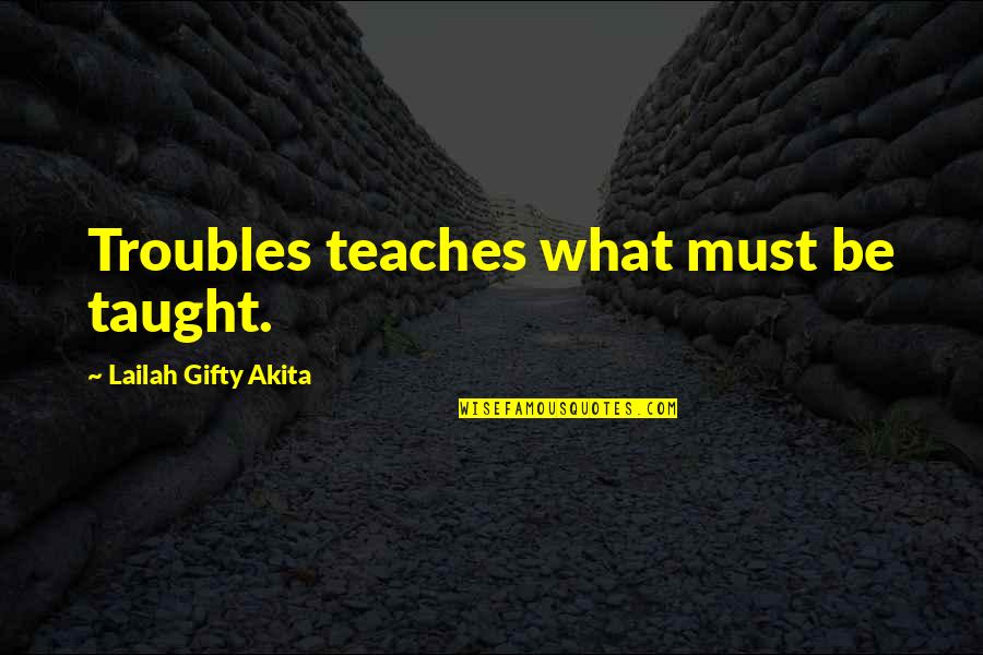 Life Lessons Motivational Quotes By Lailah Gifty Akita: Troubles teaches what must be taught. Life Lessons Motivational Quotes By Lailah Gifty Akita: Troubles teaches what must be taught.