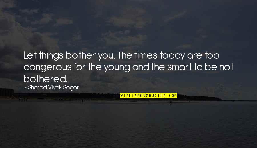 Life Lessons Motivational Quotes By Sharad Vivek Sagar: Let things bother you. The times today are Life Lessons Motivational Quotes By Sharad Vivek Sagar: Let things bother you. The times today are