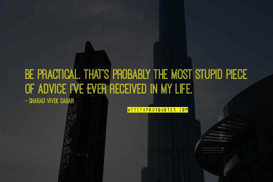 Life Lessons Motivational Quotes By Sharad Vivek Sagar: Be Practical. That's probably the most stupid piece Life Lessons Motivational Quotes By Sharad Vivek Sagar: Be Practical. That's probably the most stupid piece