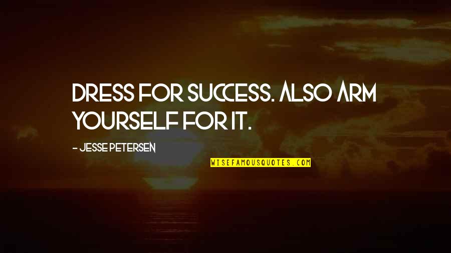 Life Lessons Quotes By Jesse Petersen: Dress for success. Also arm yourself for it. Life Lessons Quotes By Jesse Petersen: Dress for success. Also arm yourself for it.