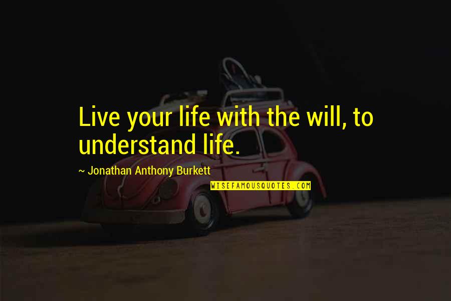Life Lessons Quotes By Jonathan Anthony Burkett: Live your life with the will, to understand Life Lessons Quotes By Jonathan Anthony Burkett: Live your life with the will, to understand