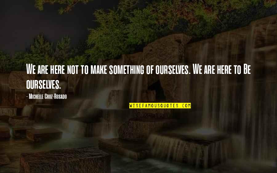 Life Lessons Quotes By Michelle Cruz-Rosado: We are here not to make something of Life Lessons Quotes By Michelle Cruz-Rosado: We are here not to make something of