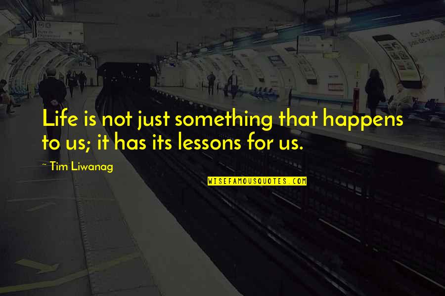 Life Lessons Quotes By Tim Liwanag: Life is not just something that happens to