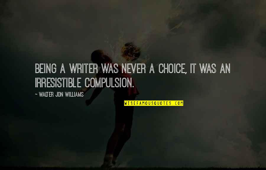 Life Lessons Sad Quotes By Walter Jon Williams: Being a writer was never a choice, it Life Lessons Sad Quotes By Walter Jon Williams: Being a writer was never a choice, it