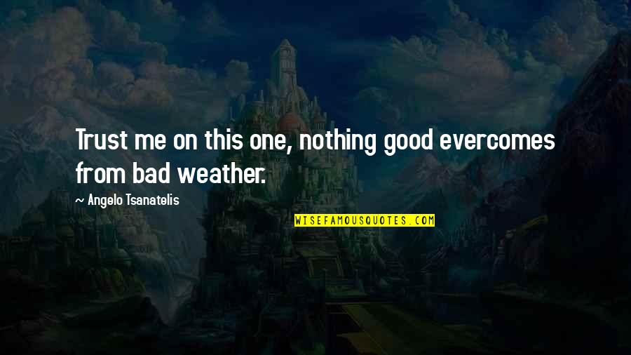 Life Lessons Trust Quotes By Angelo Tsanatelis: Trust me on this one, nothing good evercomes