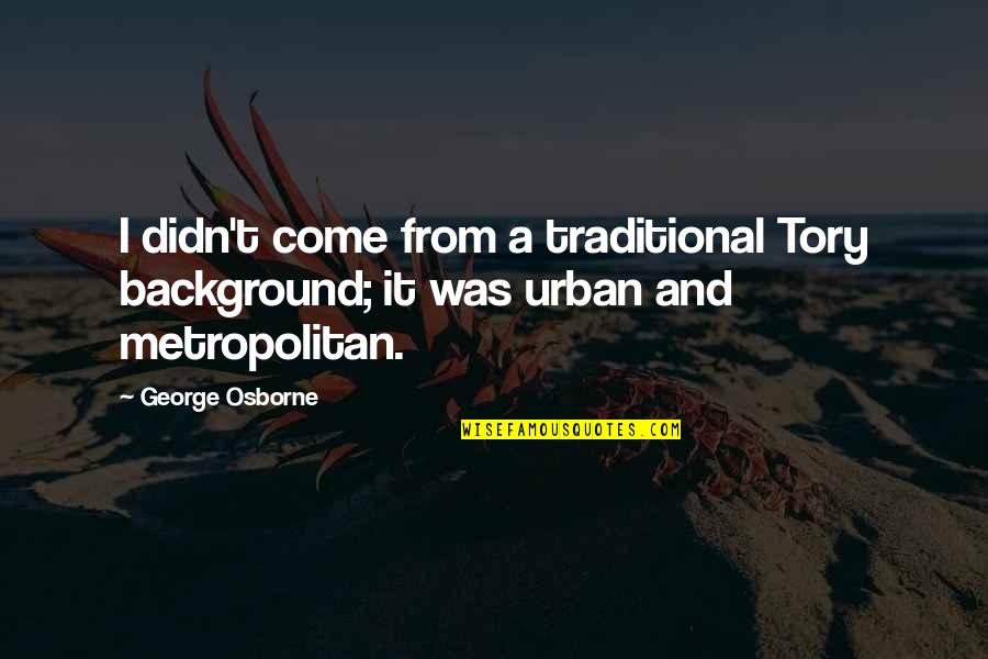 Life Lessons Unknown Quotes By George Osborne: I didn't come from a traditional Tory background;