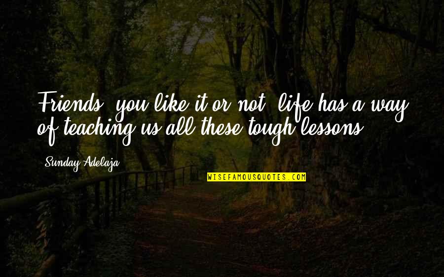 Life Lessons With Friends Quotes By Sunday Adelaja: Friends, you like it or not, life has Life Lessons With Friends Quotes By Sunday Adelaja: Friends, you like it or not, life has