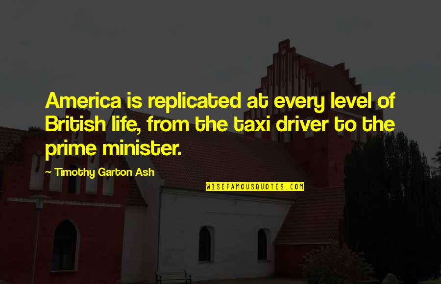 Life Levels Quotes By Timothy Garton Ash: America is replicated at every level of British