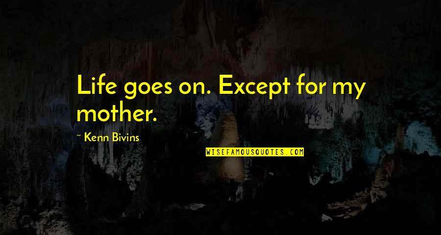 Life Life Goes On Quotes By Kenn Bivins: Life goes on. Except for my mother.