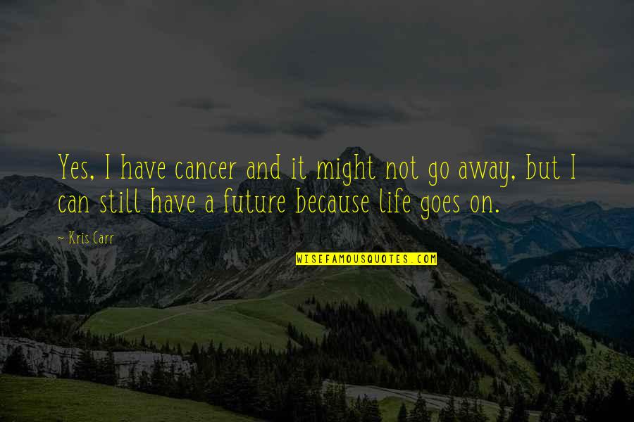 Life Life Goes On Quotes By Kris Carr: Yes, I have cancer and it might not
