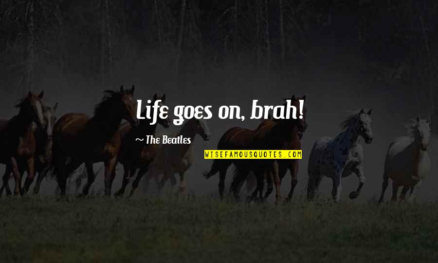 Life Life Goes On Quotes By The Beatles: Life goes on, brah!