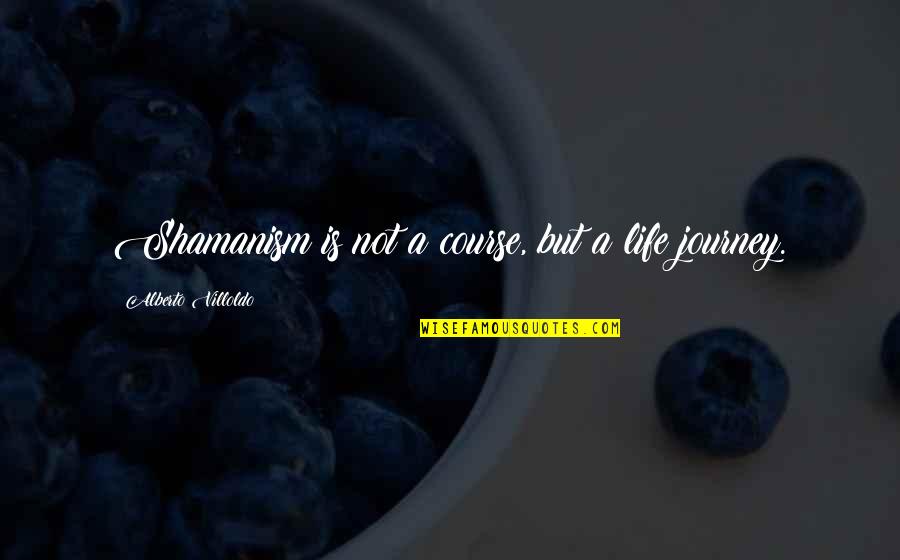 Life Life Is A Journey Quotes By Alberto Villoldo: Shamanism is not a course, but a life Life Life Is A Journey Quotes By Alberto Villoldo: Shamanism is not a course, but a life