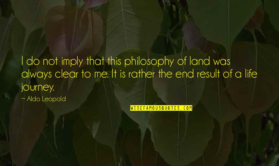 Life Life Is A Journey Quotes By Aldo Leopold: I do not imply that this philosophy of Life Life Is A Journey Quotes By Aldo Leopold: I do not imply that this philosophy of