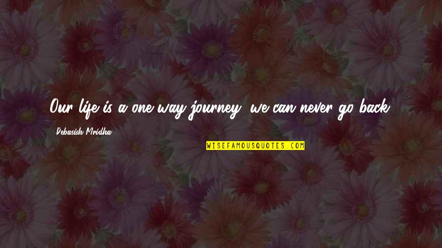 Life Life Is A Journey Quotes By Debasish Mridha: Our life is a one way journey; we Life Life Is A Journey Quotes By Debasish Mridha: Our life is a one way journey; we