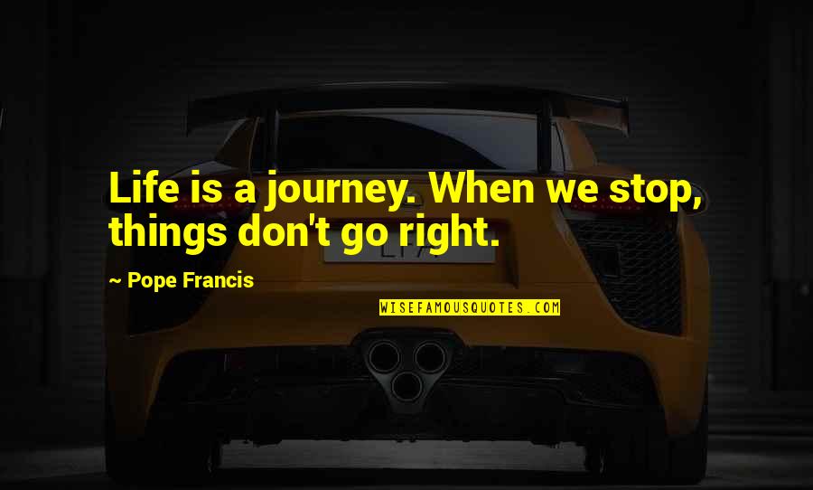 Life Life Is A Journey Quotes By Pope Francis: Life is a journey. When we stop, things Life Life Is A Journey Quotes By Pope Francis: Life is a journey. When we stop, things