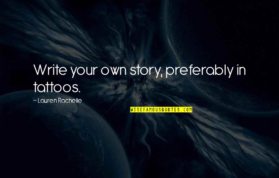 Life Lifestyles Quotes By Lauren Rachelle: Write your own story, preferably in tattoos. Life Lifestyles Quotes By Lauren Rachelle: Write your own story, preferably in tattoos.