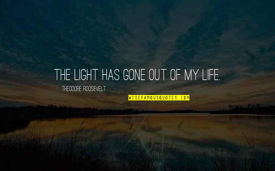 Life Light Quotes By Theodore Roosevelt: The light has gone out of my life.