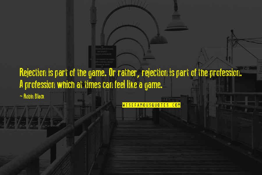 Life Like A Game Quotes By Robin Black: Rejection is part of the game. Or rather,
