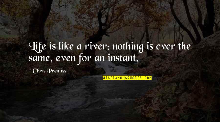 Life Like A River Quotes By Chris Prentiss: Life is like a river: nothing is ever