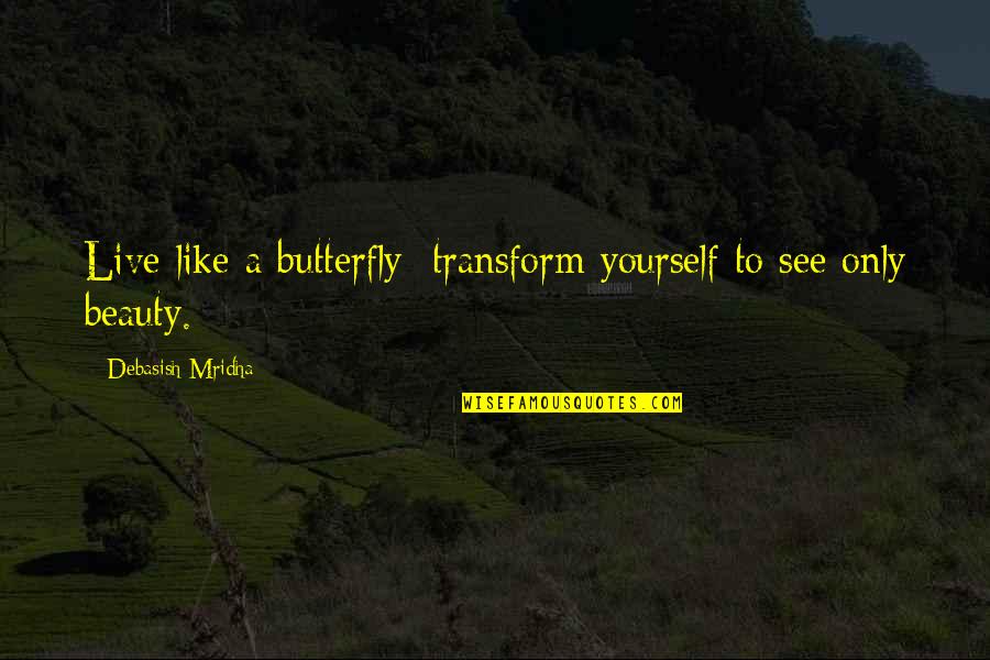 Life Like Butterfly Quotes By Debasish Mridha: Live like a butterfly; transform yourself to see