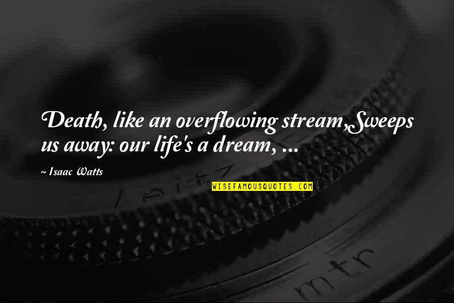 Life Like Dream Quotes By Isaac Watts: Death, like an overflowing stream,Sweeps us away: our