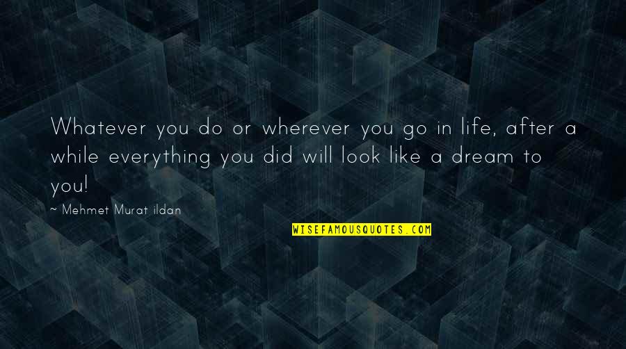 Life Like Dream Quotes By Mehmet Murat Ildan: Whatever you do or wherever you go in