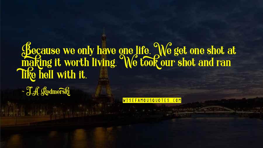 Life Like Hell Quotes By J.A. Redmerski: Because we only have one life. We get Life Like Hell Quotes By J.A. Redmerski: Because we only have one life. We get