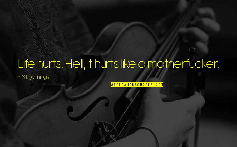 Life Like Hell Quotes By S.L. Jennings: Life hurts. Hell, it hurts like a motherfucker. Life Like Hell Quotes By S.L. Jennings: Life hurts. Hell, it hurts like a motherfucker.