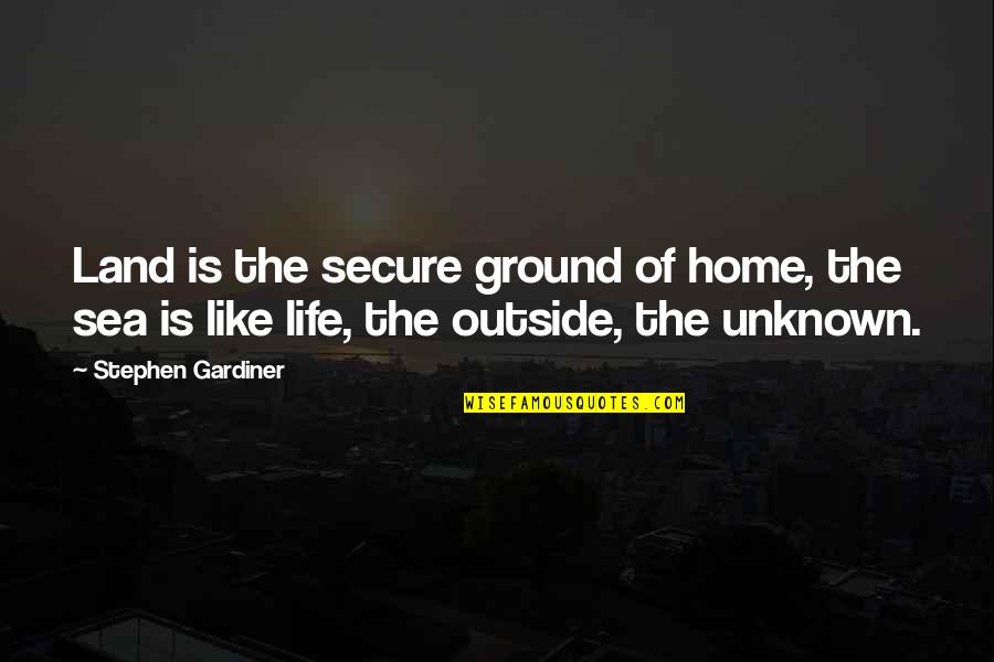 Life Like Sea Quotes By Stephen Gardiner: Land is the secure ground of home, the