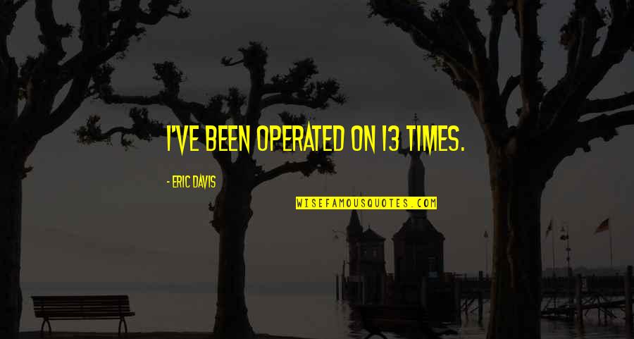 Life Like Song Quotes By Eric Davis: I've been operated on 13 times. Life Like Song Quotes By Eric Davis: I've been operated on 13 times.