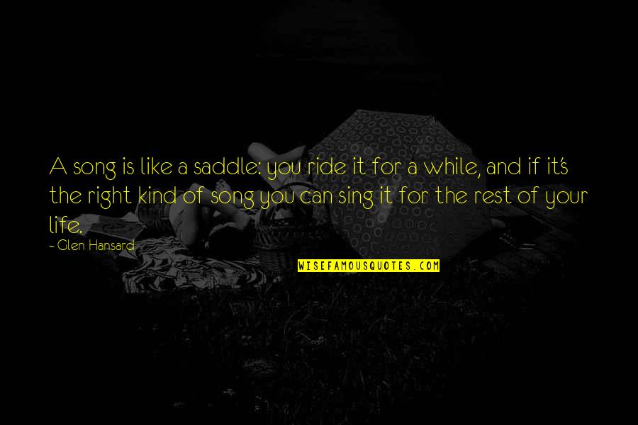 Life Like Song Quotes By Glen Hansard: A song is like a saddle: you ride Life Like Song Quotes By Glen Hansard: A song is like a saddle: you ride