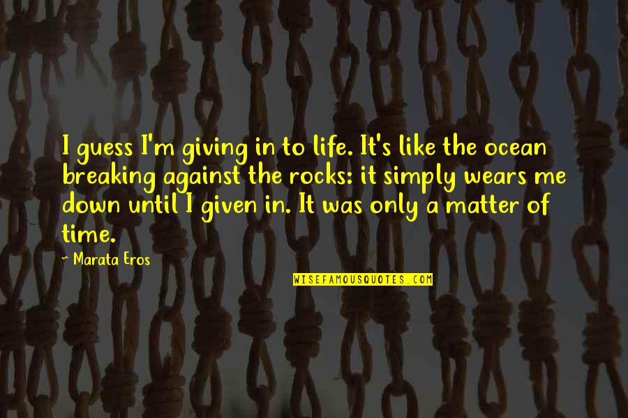 Life Like The Ocean Quotes By Marata Eros: I guess I'm giving in to life. It's