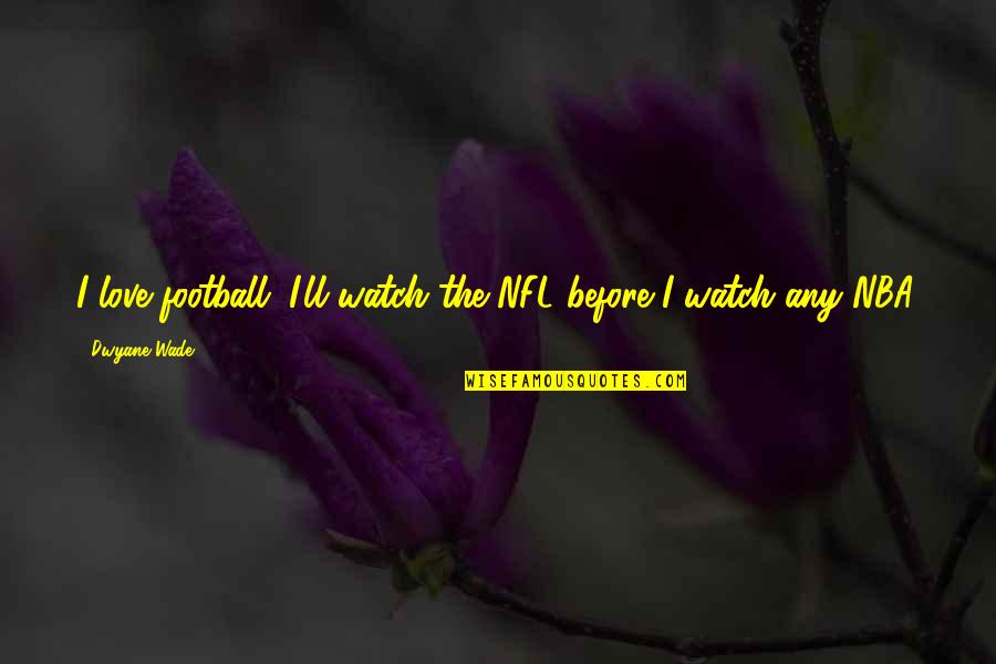 Life Like Theres No Tomorrow Quotes By Dwyane Wade: I love football. I'll watch the NFL before