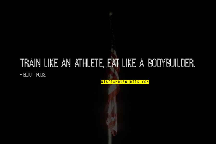 Life Like Train Quotes By Elliott Hulse: Train Like an Athlete, Eat Like a Bodybuilder.