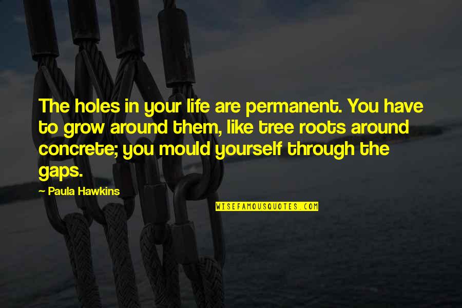 Life Like Tree Quotes By Paula Hawkins: The holes in your life are permanent. You