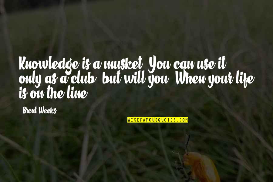 Life Line Quotes By Brent Weeks: Knowledge is a musket. You can use it Life Line Quotes By Brent Weeks: Knowledge is a musket. You can use it
