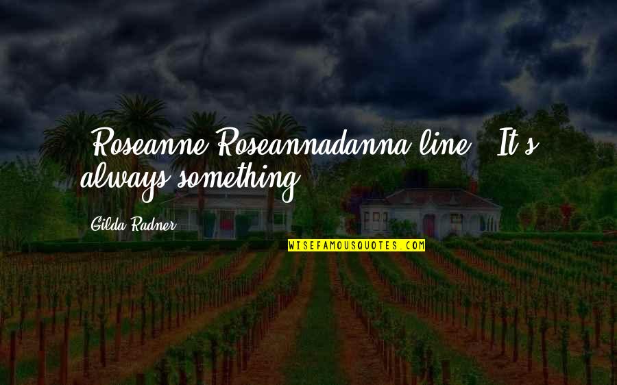 Life Lines Quotes By Gilda Radner: [Roseanne Roseannadanna line:] It's always something.
